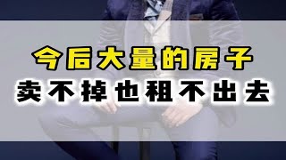 今后大量的房子，卖不掉也租不出去