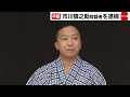 市川猿之助容疑者を逮捕　母親の自殺手助けした疑い　逮捕前の聴取では容疑認める（2023年6月27日）