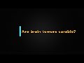 Are Brain Tumors curable?