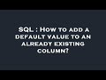 SQL : How to add a default value to an already existing column?