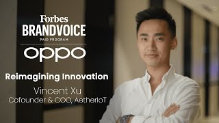 Forbes BrandVoice with OPPO | Reimagining Innovation with Vincent Xu, Cofounder and COO of AetherIoT