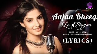 Aajaa Bheeg Le Piyyaa (LYRICS) - Rupali Jagga | Himesh Reshammiya