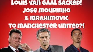Louis van Gaal Sacked! + Jose Mourinho & Zlatan Ibrahimovic To Manchester United?!