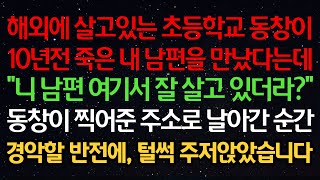 실화사연-해외에 살고있는 초등학교 동창이 10년전 죽은 내 남편을 만났다는데 \