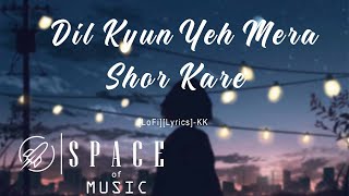 Dil Kyun Yeh Mera Shor Kare [LoFi][Lyrics]-KK | Bollywood Lofi Music | SPACE OF MUSIC
