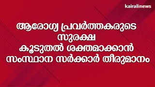 ആരോഗ്യ പ്രവർത്തകരുടെ സുരക്ഷ കൂടുതൽ ശക്തമാക്കാൻ സംസ്ഥാന സർക്കാർ തീരുമാനം | Hospital Protection