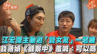 江宏傑主動邀「錢女友」一起睡　錢薇娟《觀察中》羞喊：可以嗎