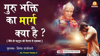 गुरु भक्ति का मार्ग क्या है: हों, सदगुरु की चेतना से एकाकार | शिष्य संजीवनी | Shishya Sanjeevani