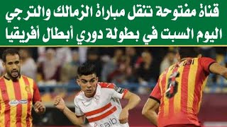 قناة مفتوحة تنقل مباراة الزمالك والترجي التونسى في دوري أبطال إفريقيا اليوم السبت