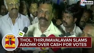 Thol. Thirumavalavan slams AIADMK over Cash for Votes - Thanthi TV