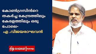 കോണ്‍ഗ്രസിന്‍റെ തകര്‍ച്ച കേന്ദ്രത്തിലും കേരളത്തിലും ഒരു പോലെ |A Vijayaraghavan |ETV Bharat Kerala