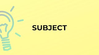 What is the meaning of the word SUBJECT?