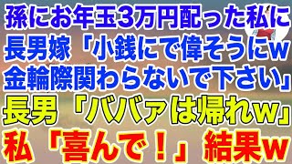 【スカッとする話】長男夫婦の孫にお年玉3万円を配った私を罵倒する長男嫁「そんな小銭で偉そうに金輪際関わらないでください」長男「ババアは帰れ」→私「喜んで！」結果