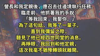 營長和我定親後，應召去往邊境執行任務。臨走前，他抓著我的手說：「等我回來，我娶你。」為了這句話，我等了一輩子。直到我彌留之際，聽見了他已經四世同堂的消息。