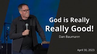 God is Really, Really Good! / Dan Baumann / Sunday Morning / April 30, 2023