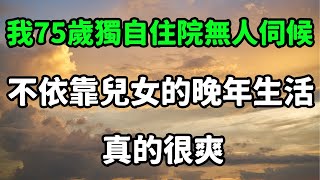 我75歲，獨自住院一星期無人伺候，我終於醒悟，不依靠兒女的晚年，真的很爽！#養老#為人處世#退休金 #晚年幸福#退休 #為人處世 #生活經驗 #情感故事