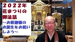 今この時代だからこそ、誕生日を祝う事の大切さ　２０２２年　花まつり法要の御法話～お釈迦様の誕生日をお祝いしよう～