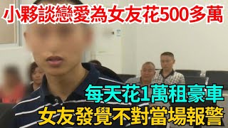 小夥談戀愛為女友花500多萬，每天花1萬租豪車，女友發覺不對當場報警【果然離譜】#好奇零零漆#聽村長說官方頻道#人間易拉罐#seeker牛探長#談笑娛生#叉雞