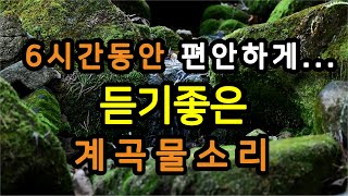 6시간, 아주 조용한 계곡물소리입니다. 3개의 영상으로 점점 어두워지게 제작되었습니다.