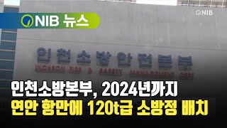 [NIB 뉴스] 인천소방본부, 2024년까지 연안 항만에 120t급 소방정 배치