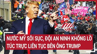 Thời sự quốc tế: Nước Mỹ sôi sục, đội an ninh khổng lồ túc trực liên tục bên ông Trump