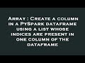 Array : Create a column in a PySpark dataframe using a list whose indices are present in one column