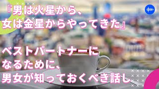 『男は火星から、女は金星からやってきた』ベストパートナーになるために、男女が知っておくべき話し