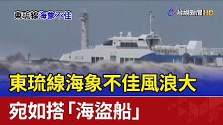 東琉線海象不佳風浪大 宛如搭「海盜船」