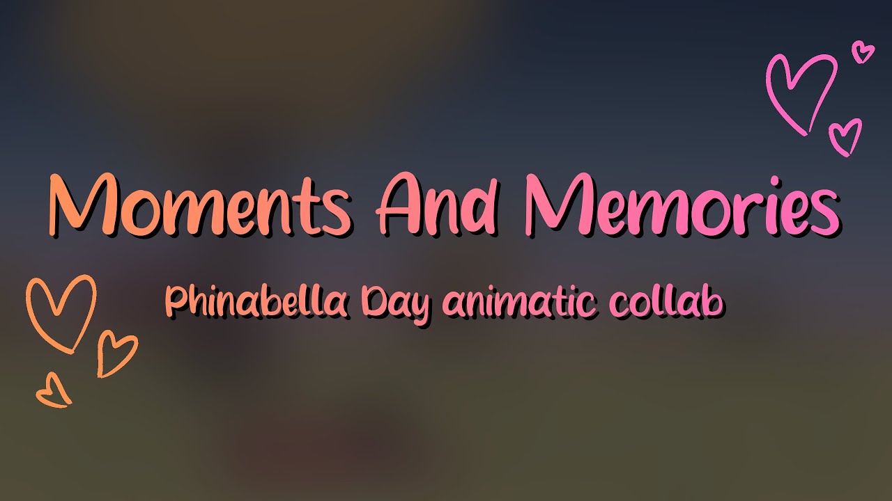 Moments And Memories Phinabella Day Animatic Collab Youtube