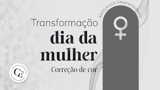 TRANSFORMAÇÃO DIA DA MULHER | CORREÇÃO DE COR