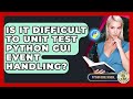 Is It Difficult To Unit Test Python GUI Event Handling? - Python Code School