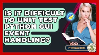 Is It Difficult To Unit Test Python GUI Event Handling? - Python Code School