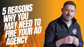 5 reasons why you may need to fire your ad agency