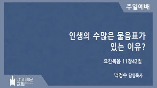 인생의 수많은 물음표가 있는 이유?(요11:42) 더가까운교회 주일예배(백정수 목사) 2022.7.10