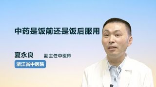 中药是饭前还是饭后服用 夏永良 浙江省中医院