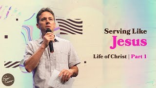 Serving like Jesus | Life of Christ | Part 1