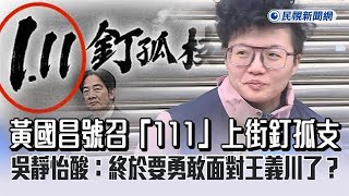 快新聞／黃國昌號召「111」上街釘孤支　吳靜怡酸：終於要勇敢面對王義川了？－民視新聞