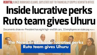 The News Brief: Inside lucrative perks Ruto team gives Uhuru