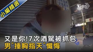 又是你!7次酒駕被抓包 男「捶胸指天」懺悔｜TVBS新聞@TVBSNEWS02