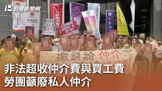 非法超收仲介費與買工費 勞團籲廢私人仲介｜20230904 公視中晝新聞