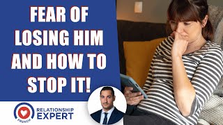 Fear of losing him: How to STOP it now!