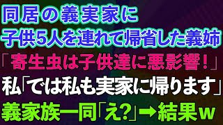 【スカッとする話】同居の義実家に子供5人を連れて帰省した義姉「寄生虫は子供達に悪影響！」私「では私も実家に帰ります」義家族一同「え？」→結果