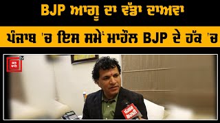 BJP ਆਗੂ ਦਾ ਵੱਡਾ ਦਾਅਵਾ, Punjab 'ਚ ਇਸ ਸਮੇਂ ਮਾਹੌਲ BJP ਦੇ ਹੱਕ 'ਚ