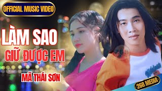 LÀM SAO GIỮ ĐƯỢC EM - Mã Thái Sơn | Official MV