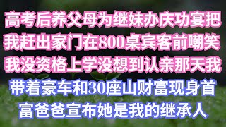 高考后养父母为继妹办庆功宴把我赶出家门在800桌宾客前嘲笑我没资格上学没想到认亲那天我带着豪车和30座山财富现身首富爸爸宣布她是我的继承人