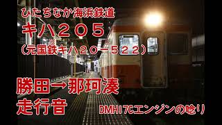 【走行音】DMH17エンジンの唸り！！ひたちなか海浜鉄道キハ205走行音  勝田→那珂湊