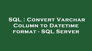SQL : Convert Varchar Column to Datetime format - SQL Server