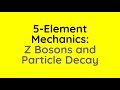 5 Element Mechanics: Z Boson and Particle Decay