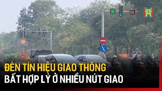 Đèn tín hiệu giao thông bất hợp lý ở nhiều nút giao | Tin tức