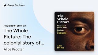 The Whole Picture: The colonial story of the… by Alice Procter · Audiobook preview